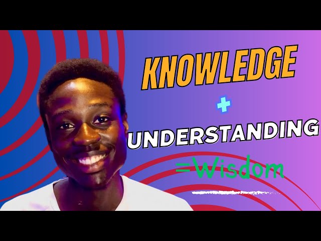 Knowledge + Understanding is = to Wisdom