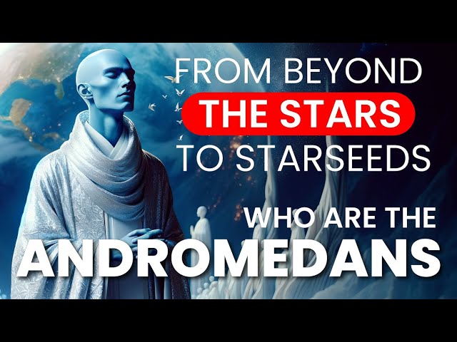 THE ANDROMEDANS: From Beyond The Stars To STARSEEDS!