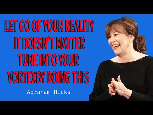 Let Go Of Your Reality, It Doesn't Matter. Tune Into Your VortexBy Doing This Abraham Hicks 2024