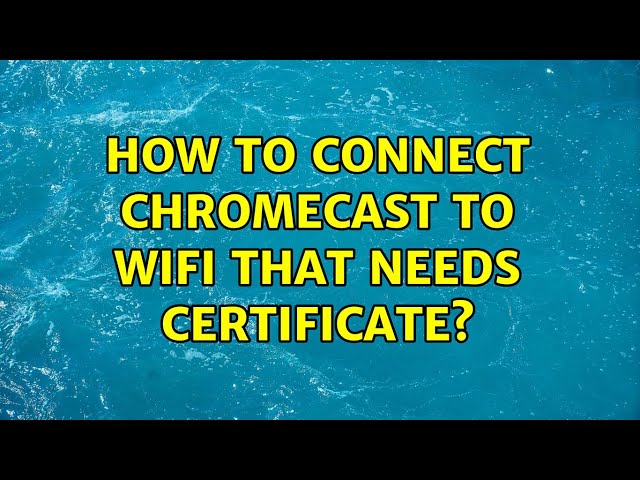 How to connect Chromecast to WiFi that needs certificate?