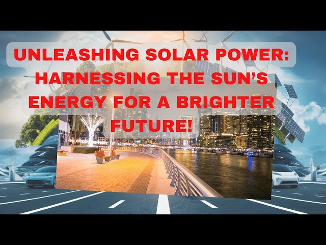 UNLEASHING SOLAR POWER : HARNESSING THE SUN'S ENERGY FOR A BRIGHTER FUTURE