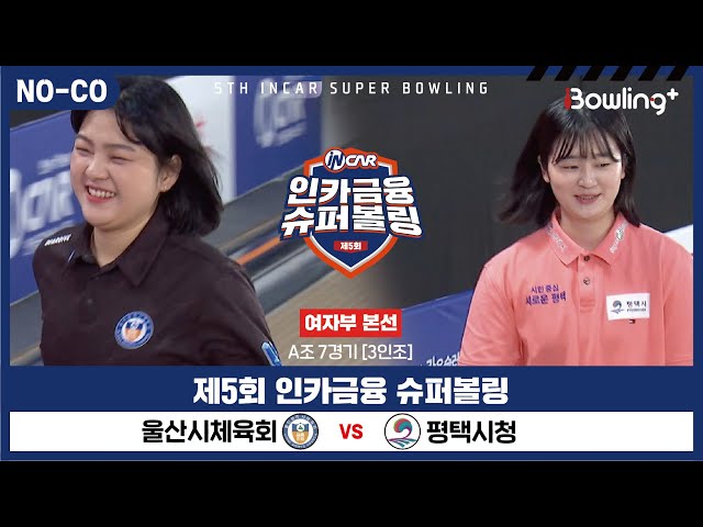 [노코멘터리] 울산시체육회 vs 평택시청 ㅣ 제5회 인카금융 슈퍼볼링ㅣ 여자부 본선 A조 7경기  3인조 ㅣ 5th Super Bowling