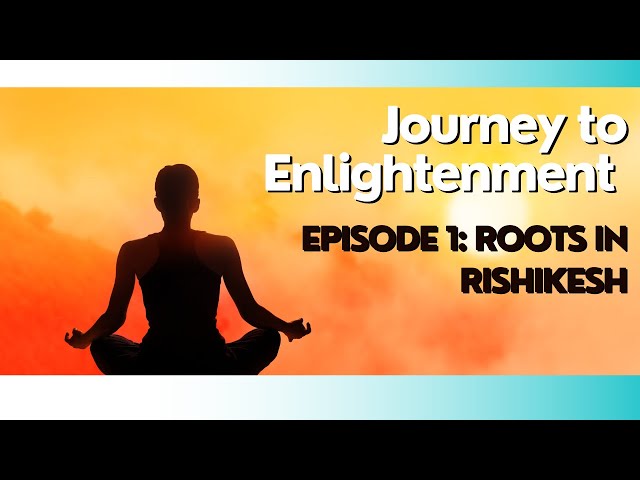 Journey to Enlightenment - Episode 1: Roots in Rishikesh