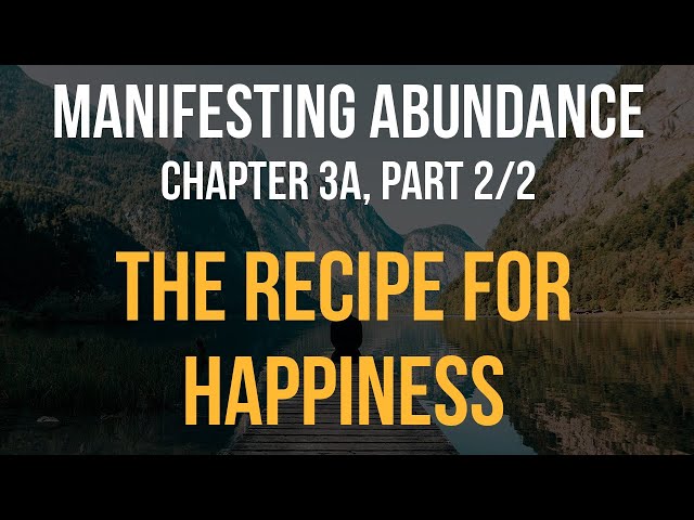 Manifesting Abundance - Chapter 3a (2/2): The Recipe for Happiness, part 2 of 2