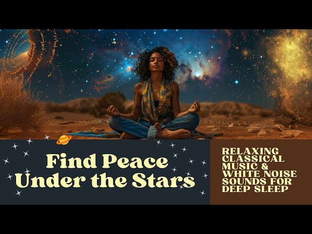 Find Peace Under the Stars: 10 Hours of Relaxing Classical Music & White Noise Sounds for Deep Sleep