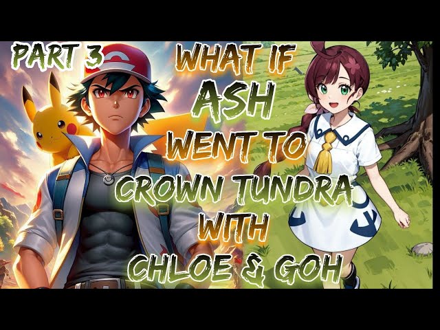 What If Ash Went to Crown Tundra With Chloe & Goh!? | Part 3 | Final