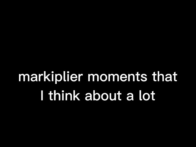 markiplier moments that I think about a lot (and friends)