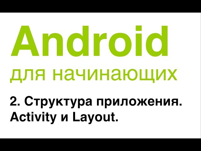 Android для начинающих. Урок 2: Структура приложения. Activity и Layout.