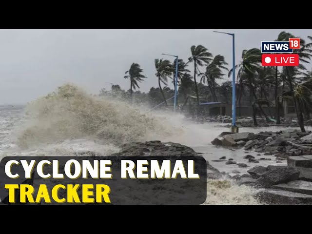 Cyclone Remal LIVE Updates | Cyclone 'Remal' Hits West Bengal Today | Cyclone In Bengal LIVE | N18L
