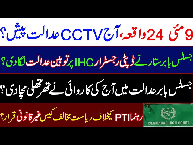 9 May 24 incident,CCTV produced IHC today?J Babar imposed contempt of court on Deputy Registrar IHC?