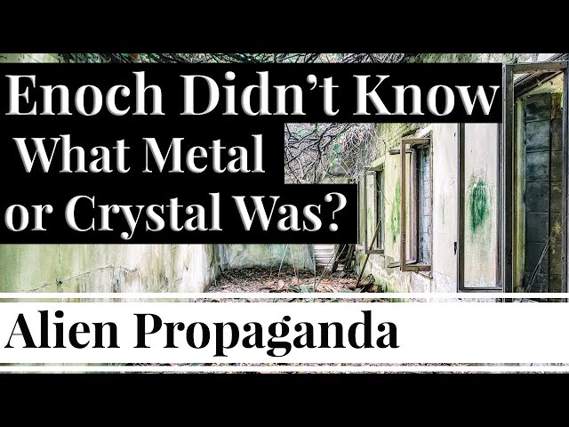 Alien Propaganda: Enoch Didn't Know the Difference Between Metal & Crystal?