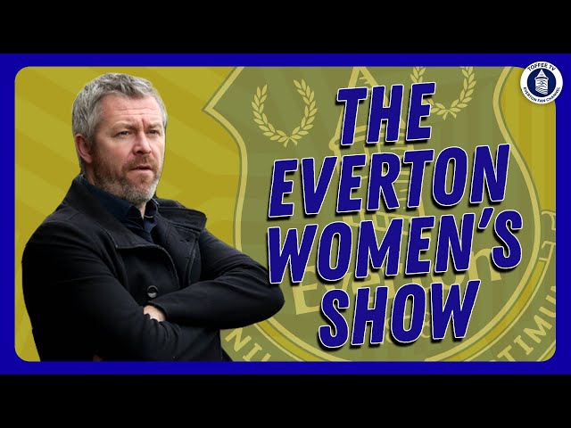 Man City Reaction + Chelsea Preview | WSL | The Everton Women's Show