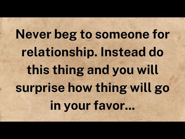Never beg to someone for relationship. Instead do this thing and you will surprise how thing will go