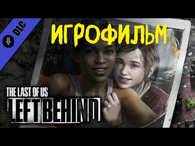 The Last of Us. Part 1 | DLC: Left Behind | Игрофильм | Все катсцены | Без комментариев