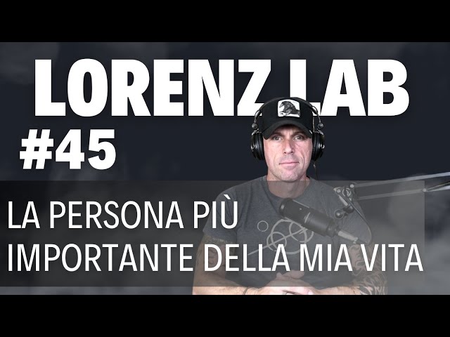 Lorenz Lab - #45 - La persona più importante della mia vita