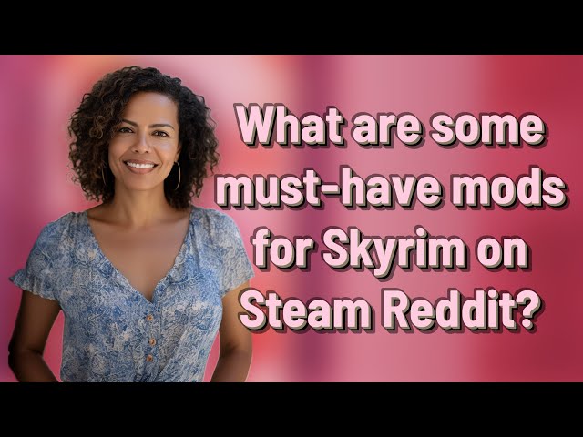 What are some must-have mods for Skyrim on Steam Reddit?