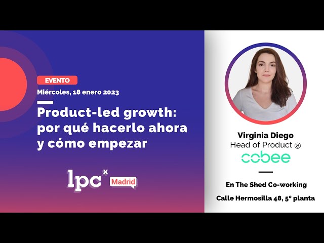 Product-led growth: por qué hacerlo ahora y cómo empezar | LPCx Madrid #26