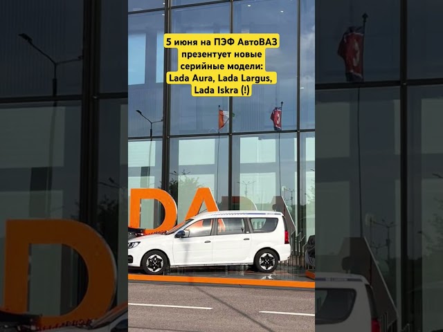 АвтоВАЗ презентует новые серийные модели: Lada Aura, Lada Largus, Lada Iskra (!)