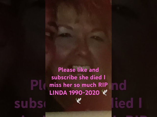 Please like and subscribe she died I miss her rip Linda 1990-2020🕊️🕊️😭