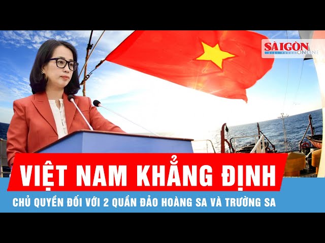 Việt Nam khẳng định chủ quyền đối với 2 quần đảo Hoàng Sa và Trường Sa phù hợp với luật pháp quốc tế