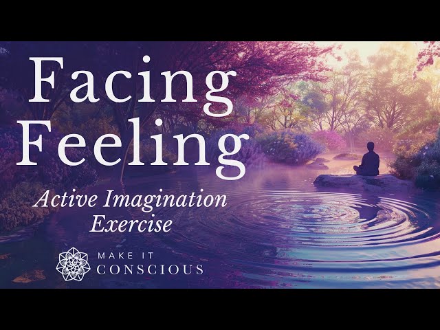 Facing the Feeling - Active Imagination Exercise - Emotional Integration