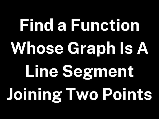 Find a Function Whose Graph Is A Line Segment Joining Two Points
