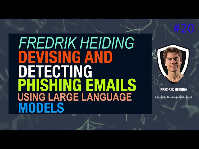 Devising and Detecting Phishing: LLMs vs. Smaller Human Models with Fredrik Heiding | CSI #20