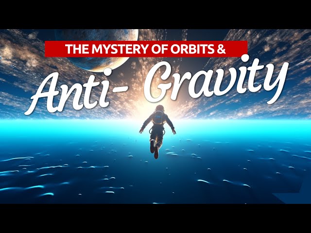 Cracking the Mystery of Anti-Gravity & Orbital Mechanics