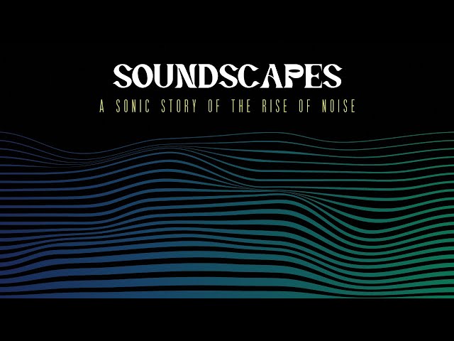 Soundscapes — a Sonic Story of the Rise of Noise