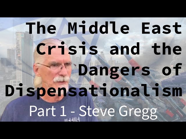 The Middle East Crisis and the Dangers of Dispensationalism, part 1 by Steve Gregg 10.21.2023