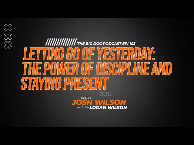 The Big Dog Podcast EPI 103 "Letting Go of Yesterday: The Power of Discipline and Staying Present"