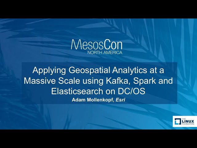Applying Geospatial Analytics at a Massive Scale using Kafka, Spark and Elasticsearch on DC/OS