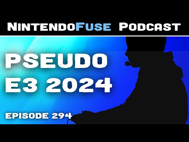 Pseudo E3 2024 | NintendoFuse Podcast 294