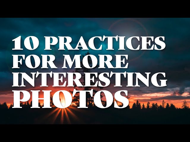 Boring Photos? Try These 10 Practices for More Interesting Photos