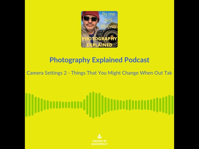 Photography Explained Podcast Episode 102 - Camera Settings You Might Change When Out Taking Photos