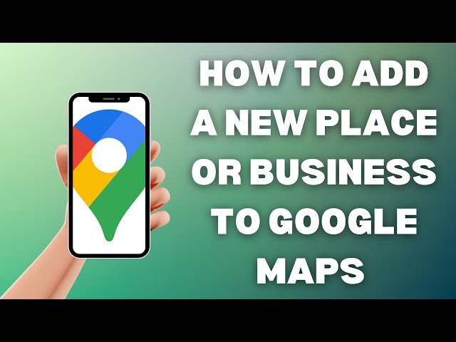 How To Add Your Business To Google Maps