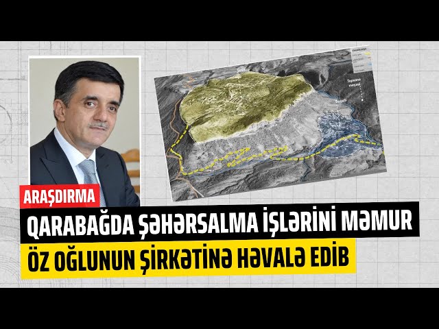 Yeni araşdırma: Qarabağda şəhərsalma işlərini məmur öz oğlunun şirkətinə həvalə edib