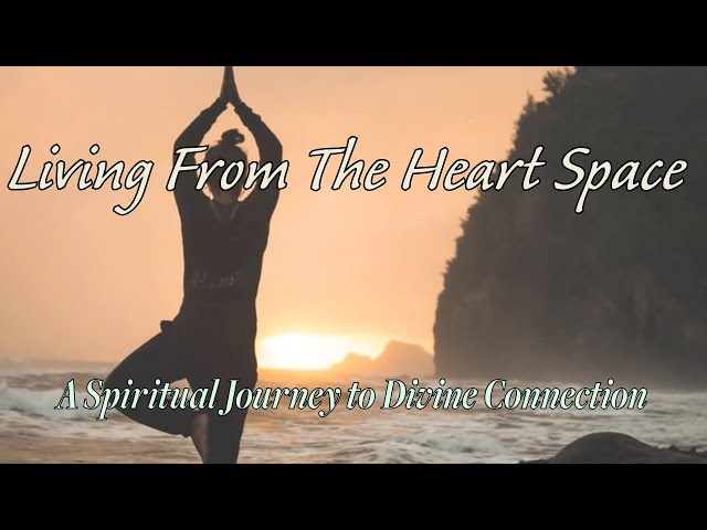 Living From Your Heart Space,A Spiritual Journey to Divine Connection