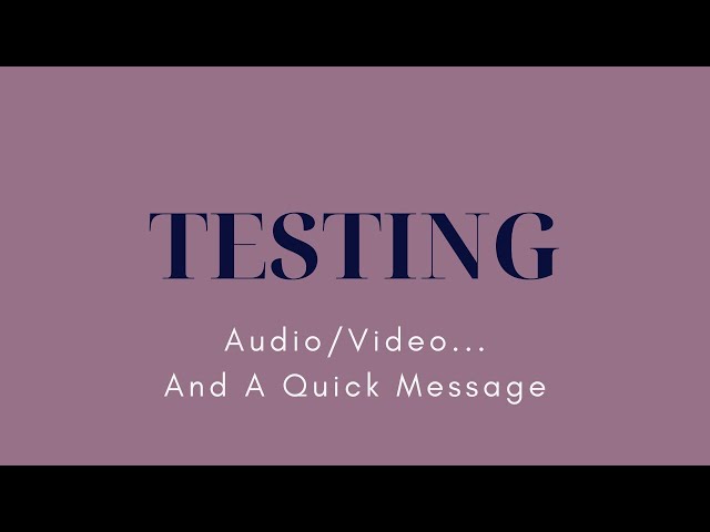 Testing Audio/Video... And a Quick Message