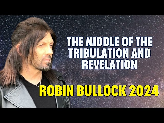 ROBIN BULLOCK PROPHETIC WORD - THE MIDDLE OF THE TRIBULATION AND REVELATION
