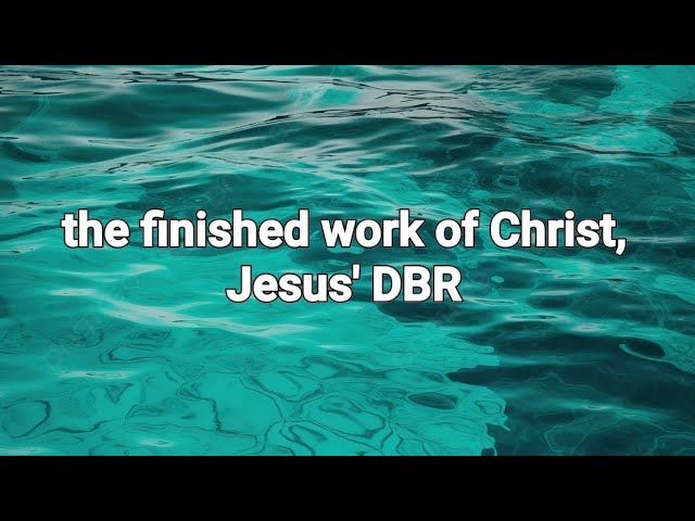 the finished work of Christ, Jesus' DBR