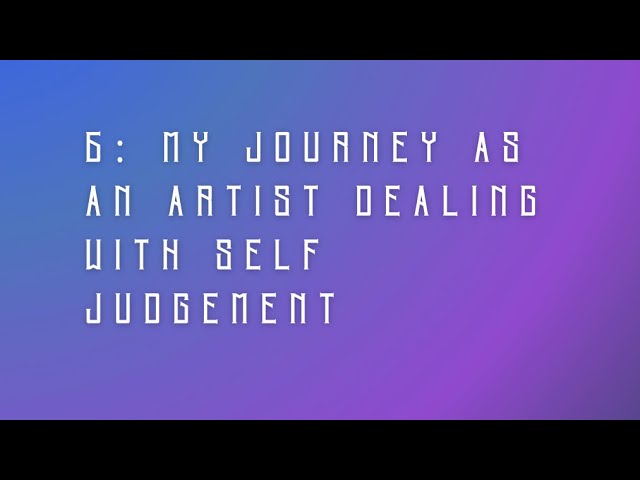 6: Dealing With Self Judgement As An Artist