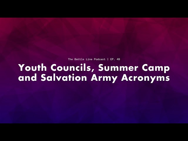 The Battle Line Podcast 🎙 Episode 49. Youth Councils, Summer Camp & Salvation Army Acronyms
