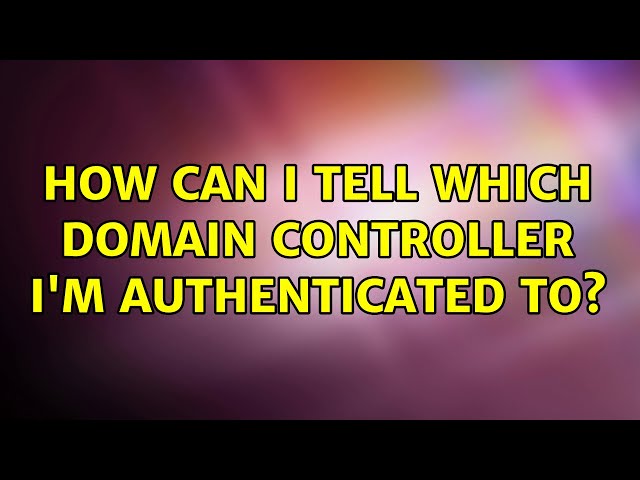 How can I tell which Domain controller I'm authenticated to? (6 Solutions!!)