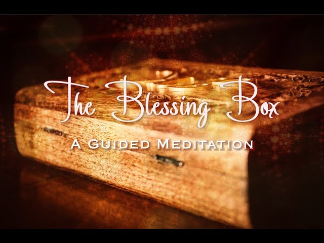 An Uplifting Guided Meditation for Sorrow, Anxiety and Stress Relief: The Blessing Box