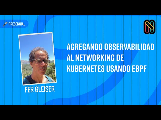 Agregando observabilidad al networking de Kubernetes usando eBPF - Fer Gleiser