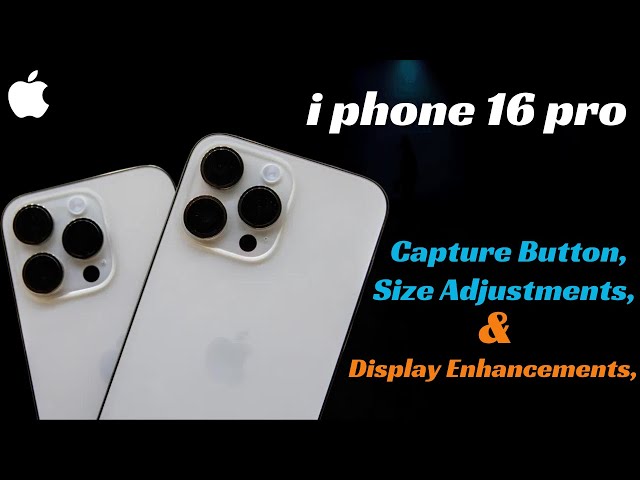 I Phone 16 : Capture Button , Size Adjustments and Display Enhancements !!!!!!!!........