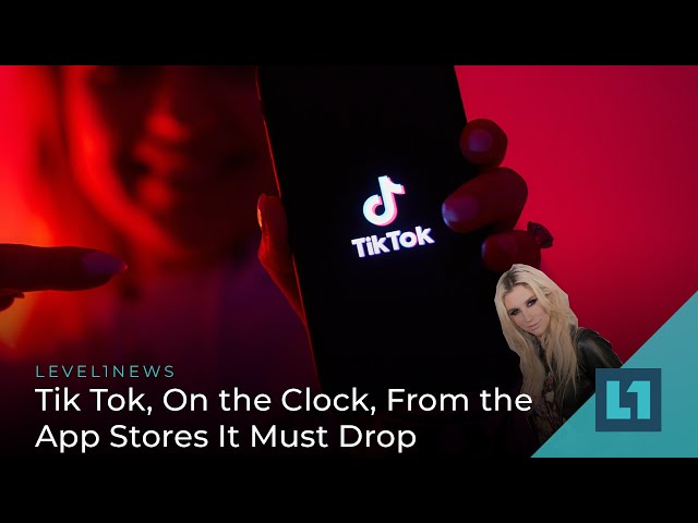 Level1 News July 5 2022: Tik Tok, On the Clock, From the App Stores It Must Drop