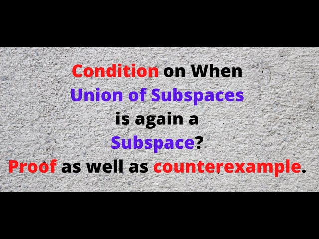 When is Union of Subspaces is again a subspace? Proof and Counterexample.