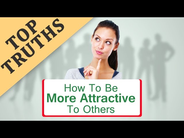How To Be More Attractive To Others?